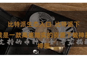 比特派生态入口 比特派下载是一款高速踏实的资源下载神器