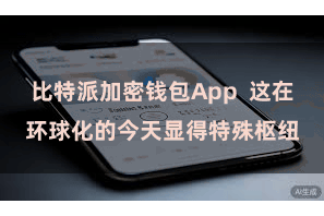 比特派加密钱包App  这在环球化的今天显得特殊枢纽