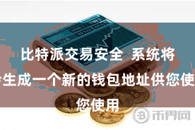 比特派交易安全  系统将会生成一个新的钱包地址供您使用