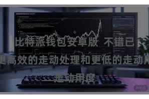 比特派钱包安卓版  不错已毕更高效的走动处理和更低的走动用度