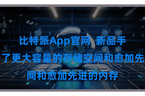 比特派App官网  新品手机还配备了更大容量的存储空间和愈加先进的内存