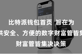 比特派钱包首页  旨在为用户提供安全、方便的数字财富管皆集决决策