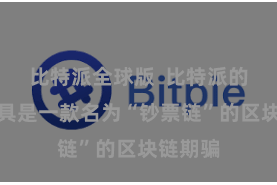 比特派全球版  比特派的中枢家具是一款名为“钞票链”的区块链期骗