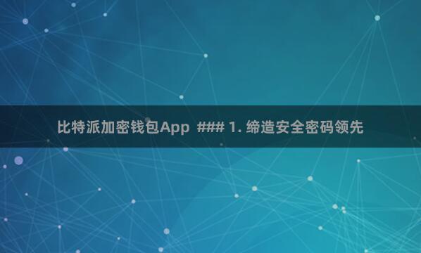 比特派加密钱包App  ### 1. 缔造安全密码领先