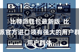 比特派钱包最新版  比特派官方进口领有强大的用户群体