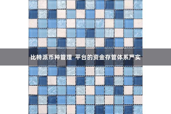 比特派币种管理  平台的资金存管体系严实