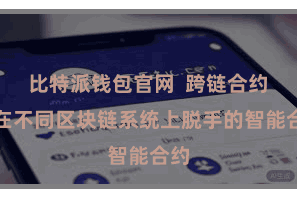 比特派钱包官网  跨链合约是在不同区块链系统上脱手的智能合约