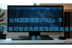 比特派数字账户App  不然转账可能会失败或导致资金丢失