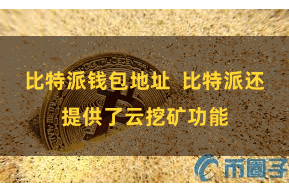 比特派钱包地址  比特派还提供了云挖矿功能