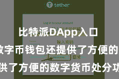 比特派DApp入口  比特派数字币钱包还提供了方便的数字货币处分功能