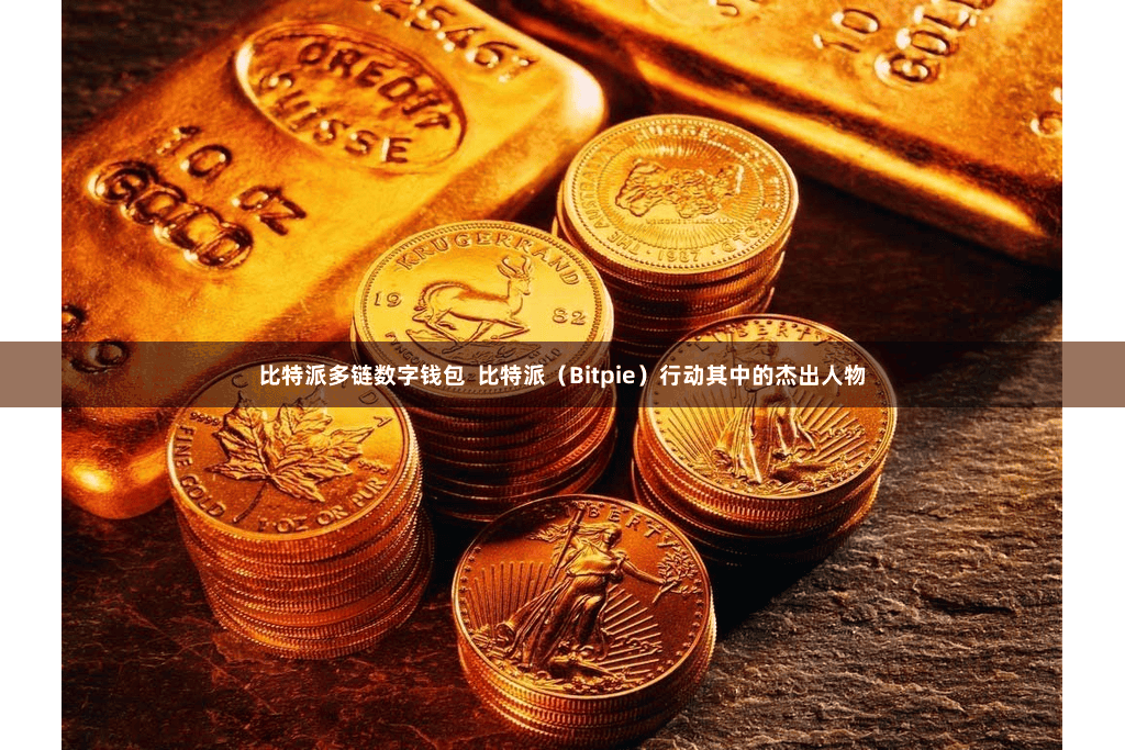 比特派多链数字钱包  比特派（Bitpie）行动其中的杰出人物