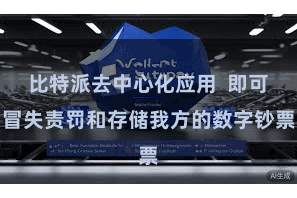 比特派去中心化应用  即可冒失责罚和存储我方的数字钞票