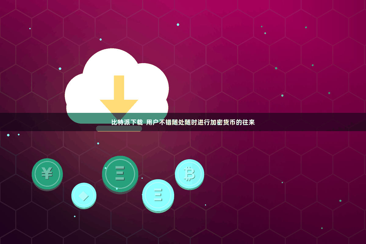 比特派下载  用户不错随处随时进行加密货币的往来