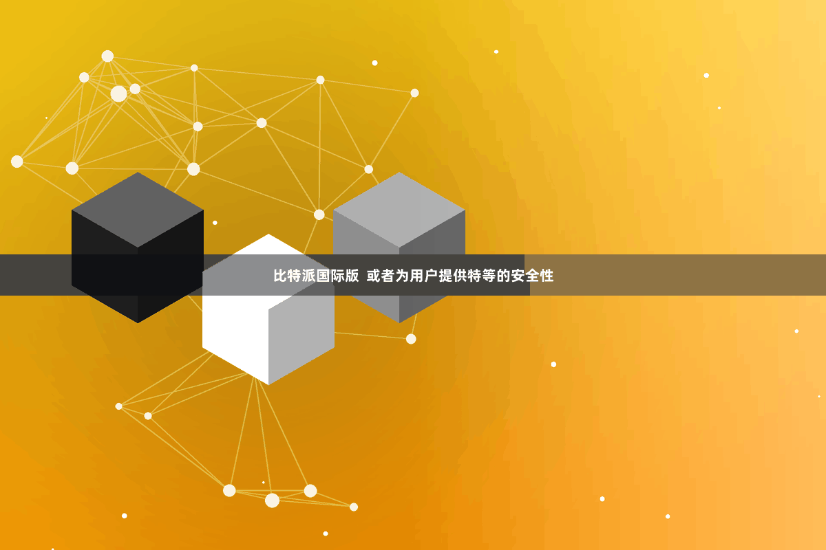 比特派国际版  或者为用户提供特等的安全性